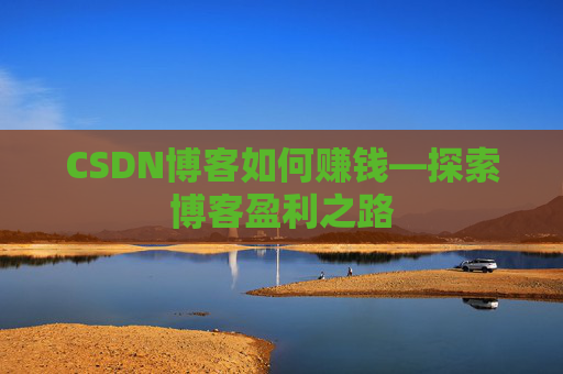 CSDN博客如何赚钱—探索博客盈利之路