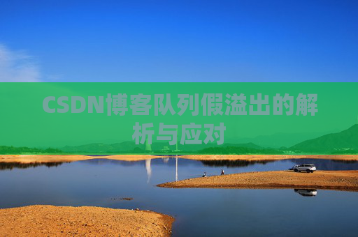 CSDN博客队列假溢出的解析与应对 CSDN博客队列假溢出的解析与应对