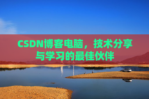 CSDN博客电脑，技术分享与学习的最佳伙伴